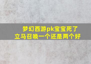 梦幻西游pk宝宝死了立马召唤一个还是两个好