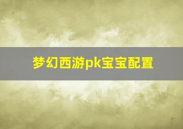 梦幻西游pk宝宝配置