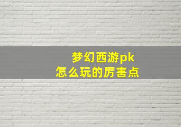 梦幻西游pk怎么玩的厉害点