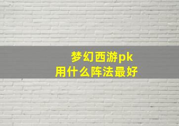 梦幻西游pk用什么阵法最好