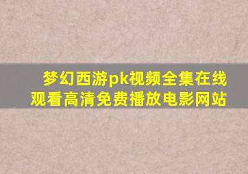 梦幻西游pk视频全集在线观看高清免费播放电影网站