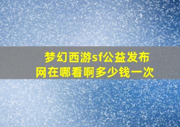 梦幻西游sf公益发布网在哪看啊多少钱一次