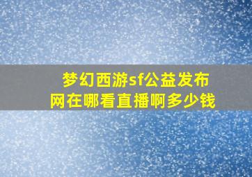 梦幻西游sf公益发布网在哪看直播啊多少钱