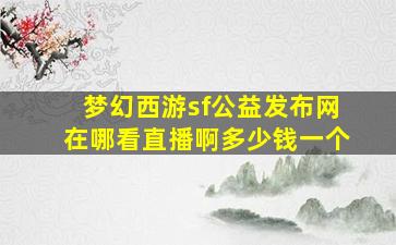 梦幻西游sf公益发布网在哪看直播啊多少钱一个