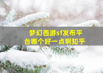 梦幻西游sf发布平台哪个好一点啊知乎