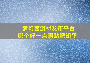 梦幻西游sf发布平台哪个好一点啊贴吧知乎