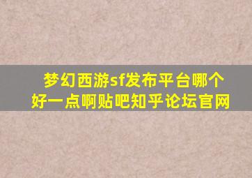 梦幻西游sf发布平台哪个好一点啊贴吧知乎论坛官网