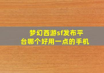 梦幻西游sf发布平台哪个好用一点的手机