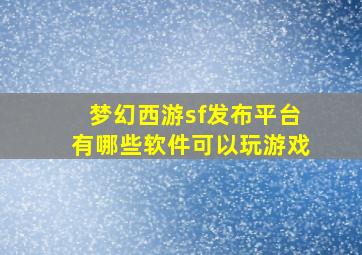 梦幻西游sf发布平台有哪些软件可以玩游戏