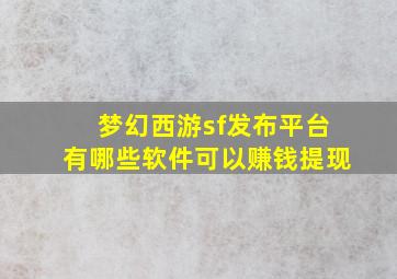 梦幻西游sf发布平台有哪些软件可以赚钱提现