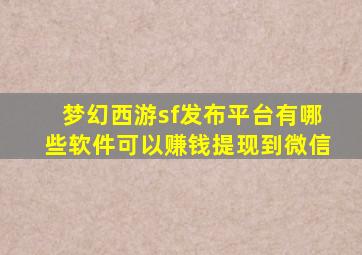 梦幻西游sf发布平台有哪些软件可以赚钱提现到微信