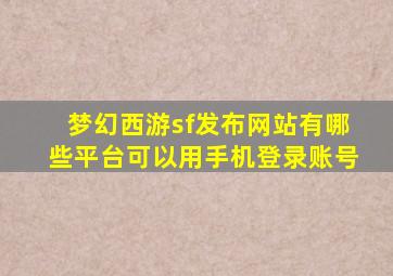 梦幻西游sf发布网站有哪些平台可以用手机登录账号