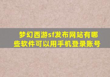 梦幻西游sf发布网站有哪些软件可以用手机登录账号