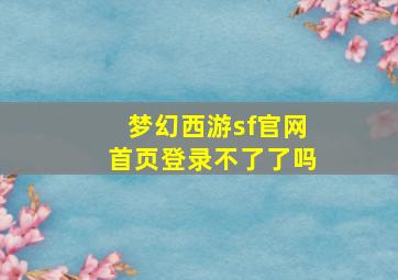 梦幻西游sf官网首页登录不了了吗