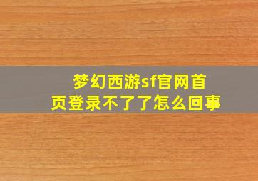 梦幻西游sf官网首页登录不了了怎么回事