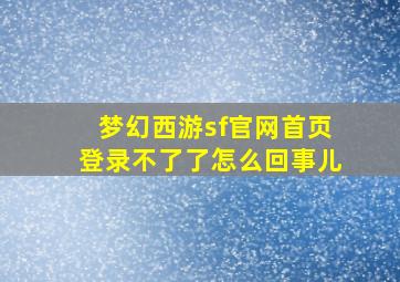 梦幻西游sf官网首页登录不了了怎么回事儿