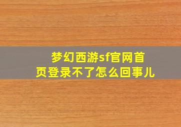 梦幻西游sf官网首页登录不了怎么回事儿