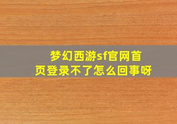 梦幻西游sf官网首页登录不了怎么回事呀