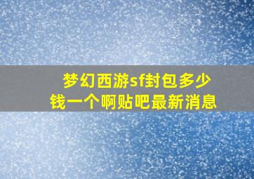 梦幻西游sf封包多少钱一个啊贴吧最新消息