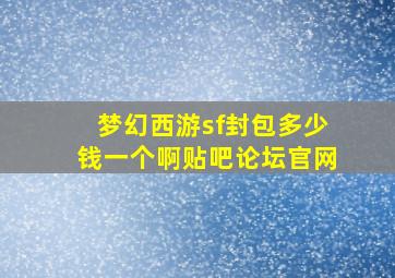 梦幻西游sf封包多少钱一个啊贴吧论坛官网