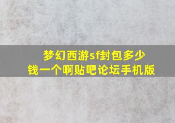 梦幻西游sf封包多少钱一个啊贴吧论坛手机版