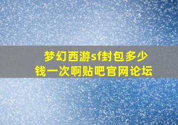 梦幻西游sf封包多少钱一次啊贴吧官网论坛