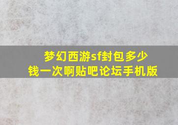 梦幻西游sf封包多少钱一次啊贴吧论坛手机版