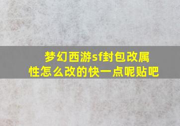 梦幻西游sf封包改属性怎么改的快一点呢贴吧