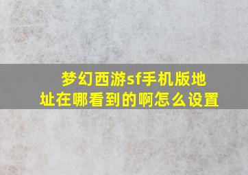 梦幻西游sf手机版地址在哪看到的啊怎么设置