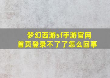 梦幻西游sf手游官网首页登录不了了怎么回事