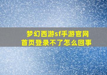 梦幻西游sf手游官网首页登录不了怎么回事