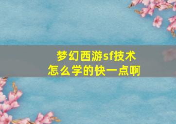 梦幻西游sf技术怎么学的快一点啊