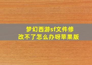 梦幻西游sf文件修改不了怎么办呀苹果版