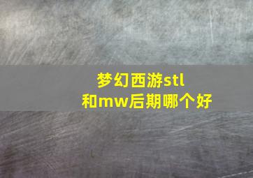 梦幻西游stl和mw后期哪个好