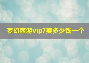 梦幻西游vip7要多少钱一个