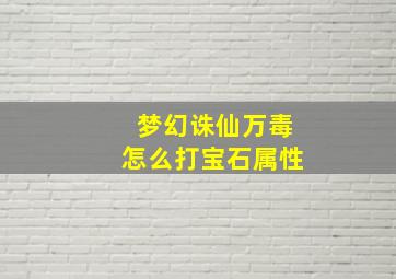 梦幻诛仙万毒怎么打宝石属性