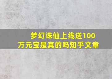 梦幻诛仙上线送100万元宝是真的吗知乎文章