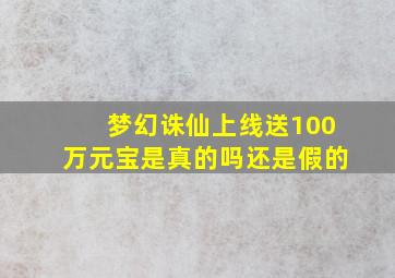 梦幻诛仙上线送100万元宝是真的吗还是假的