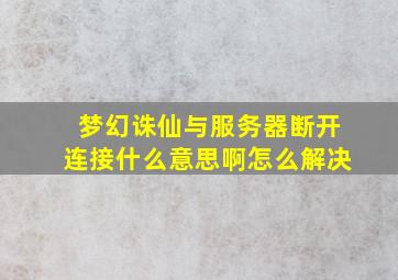 梦幻诛仙与服务器断开连接什么意思啊怎么解决