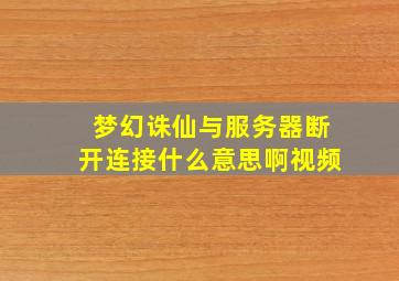 梦幻诛仙与服务器断开连接什么意思啊视频