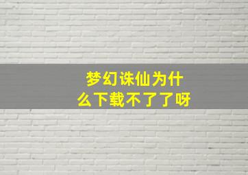 梦幻诛仙为什么下载不了了呀