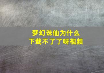 梦幻诛仙为什么下载不了了呀视频