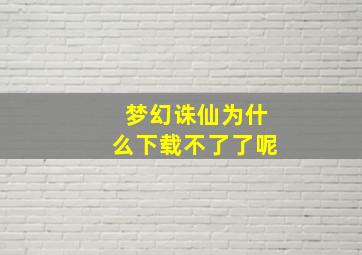 梦幻诛仙为什么下载不了了呢