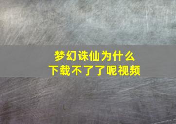 梦幻诛仙为什么下载不了了呢视频