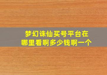 梦幻诛仙买号平台在哪里看啊多少钱啊一个