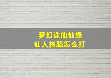 梦幻诛仙仙缘仙人指路怎么打