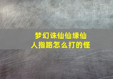 梦幻诛仙仙缘仙人指路怎么打的怪