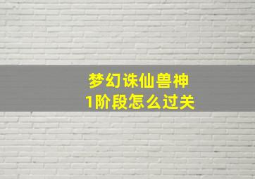 梦幻诛仙兽神1阶段怎么过关