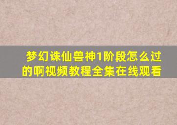 梦幻诛仙兽神1阶段怎么过的啊视频教程全集在线观看