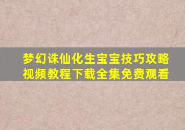 梦幻诛仙化生宝宝技巧攻略视频教程下载全集免费观看